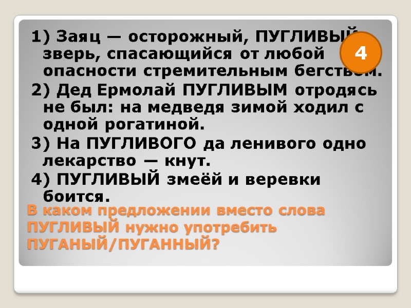 В каком предложении вместо слова ПУГЛИВЫЙ нужно употребить ПУГАНЫЙ/ПУГАННЫЙ?  1) Заяц — осторожный,